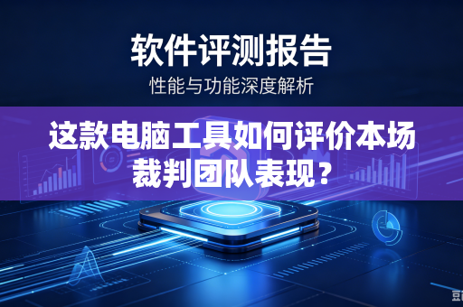 这款电脑工具如何评价本场裁判团队表现？