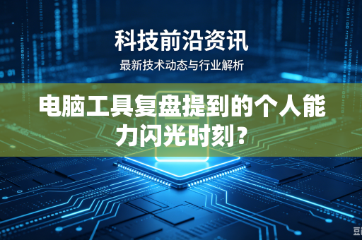 电脑工具复盘提到的个人能力闪光时刻？