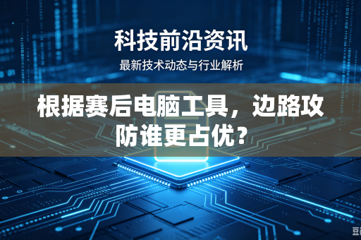 根据赛后电脑工具，边路攻防谁更占优？
