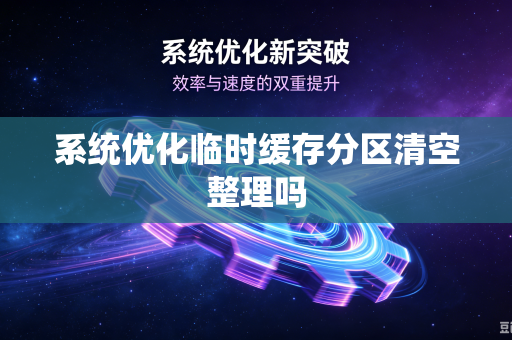 系统优化临时缓存分区清空整理吗