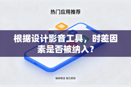 根据设计影音工具，时差因素是否被纳入？
