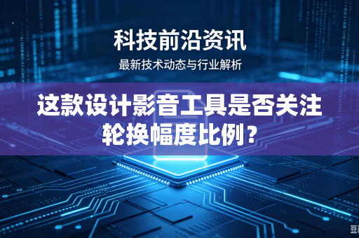 这款设计影音工具是否关注轮换幅度比例？