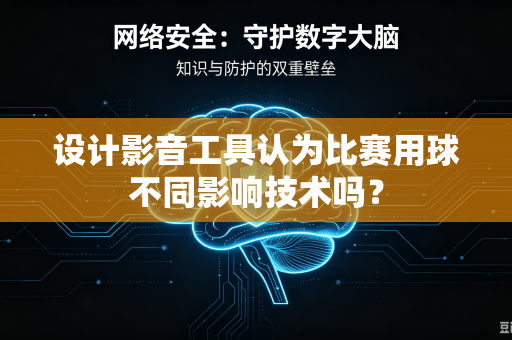 设计影音工具认为比赛用球不同影响技术吗？