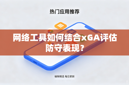 网络工具如何结合xGA评估防守表现？