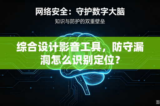 综合设计影音工具，防守漏洞怎么识别定位？