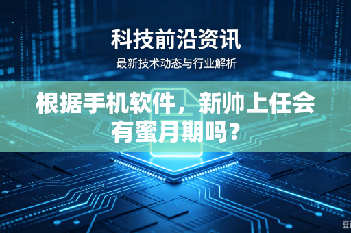 根据手机软件，新帅上任会有蜜月期吗？