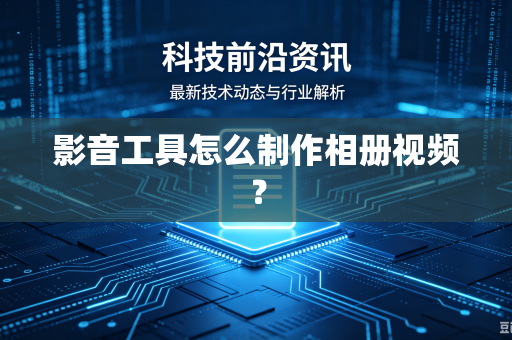 影音工具怎么制作相册视频？