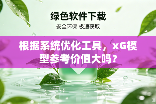 根据系统优化工具，xG模型参考价值大吗？