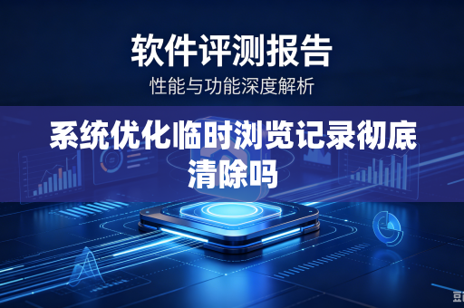 系统优化临时浏览记录彻底清除吗