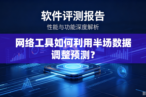 网络工具如何利用半场数据调整预测？