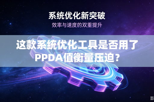 这款系统优化工具是否用了PPDA值衡量压迫？