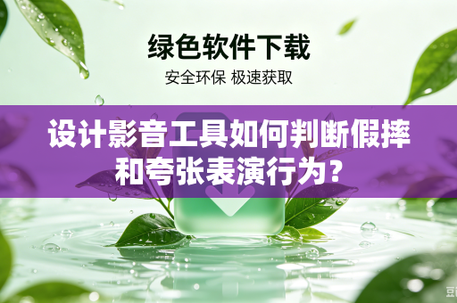 设计影音工具如何判断假摔和夸张表演行为？