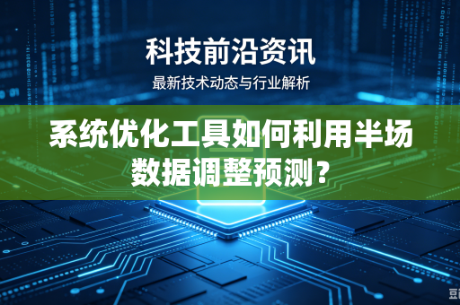 系统优化工具如何利用半场数据调整预测？