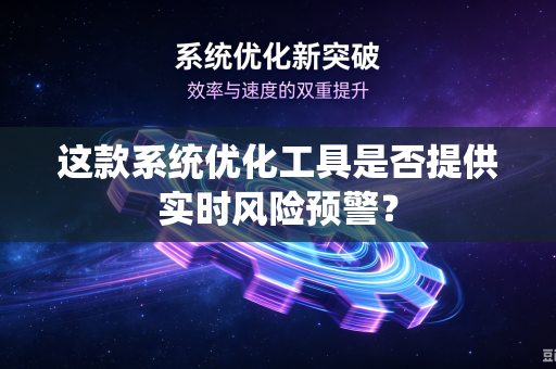 这款系统优化工具是否提供实时风险预警？