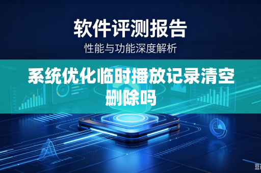系统优化临时播放记录清空删除吗