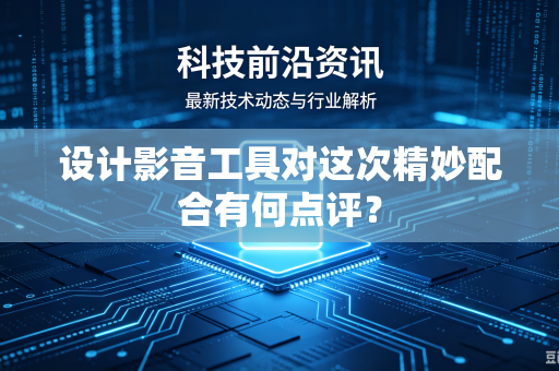 设计影音工具对这次精妙配合有何点评？