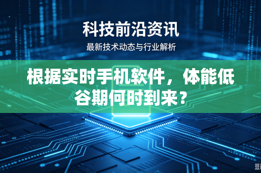 根据实时手机软件，体能低谷期何时到来？