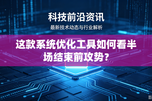 这款系统优化工具如何看半场结束前攻势？