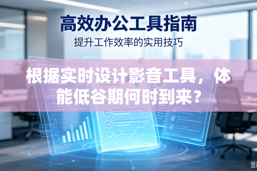 根据实时设计影音工具，体能低谷期何时到来？