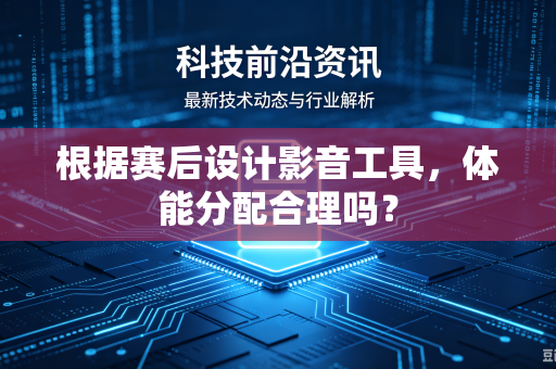根据赛后设计影音工具，体能分配合理吗？