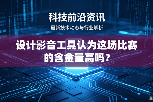 设计影音工具认为这场比赛的含金量高吗？