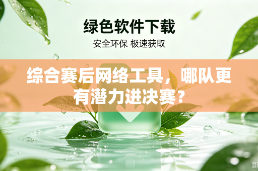 综合赛后网络工具，哪队更有潜力进决赛？