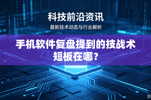 手机软件复盘提到的技战术短板在哪？