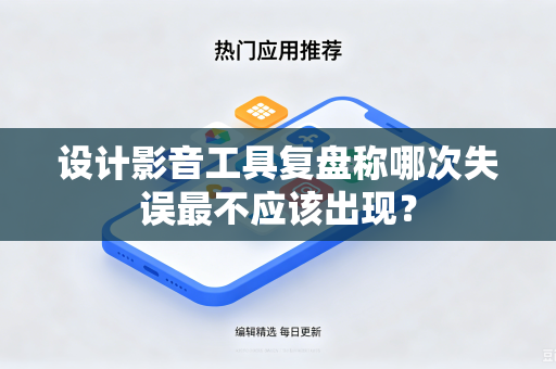 设计影音工具复盘称哪次失误最不应该出现？