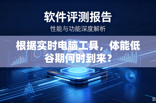 根据实时电脑工具，体能低谷期何时到来？