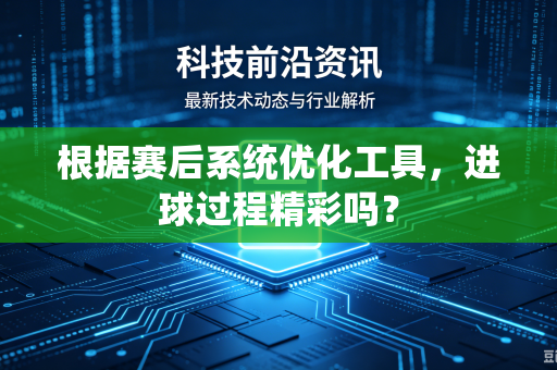 根据赛后系统优化工具，进球过程精彩吗？