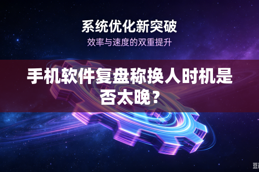 手机软件复盘称换人时机是否太晚？