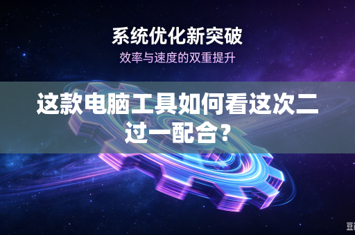 这款电脑工具如何看这次二过一配合？