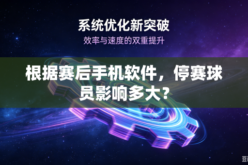 根据赛后手机软件，停赛球员影响多大？