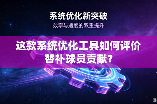 这款系统优化工具如何评价替补球员贡献？