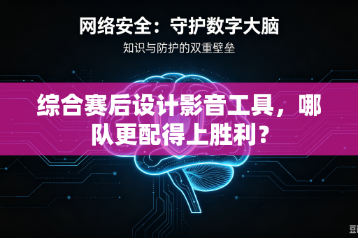 综合赛后设计影音工具，哪队更配得上胜利？
