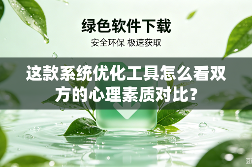 这款系统优化工具怎么看双方的心理素质对比？