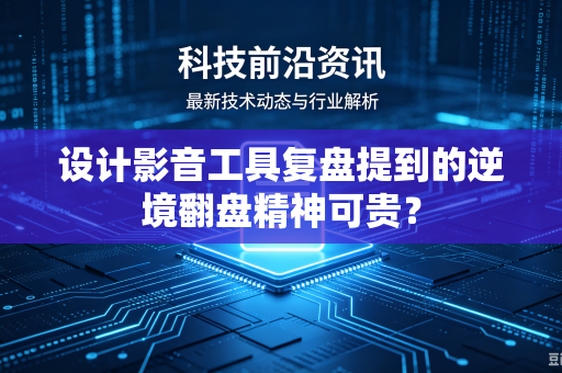 设计影音工具复盘提到的逆境翻盘精神可贵？