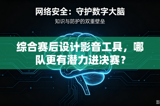 综合赛后设计影音工具，哪队更有潜力进决赛？