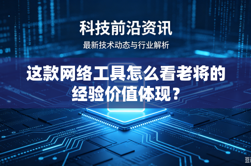 这款网络工具怎么看老将的经验价值体现？