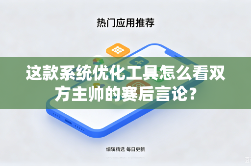 这款系统优化工具怎么看双方主帅的赛后言论？