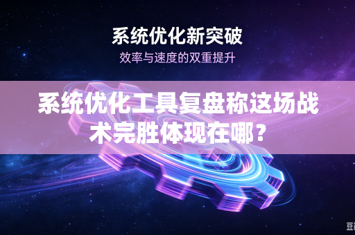 系统优化工具复盘称这场战术完胜体现在哪？