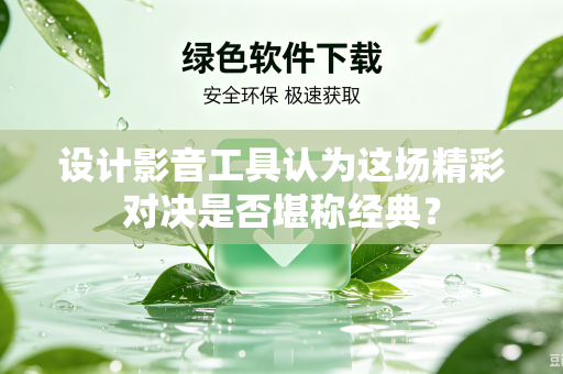 设计影音工具认为这场精彩对决是否堪称经典？