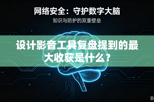 设计影音工具复盘提到的最大收获是什么？