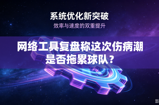 网络工具复盘称这次伤病潮是否拖累球队？