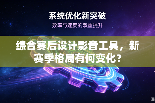 综合赛后设计影音工具，新赛季格局有何变化？