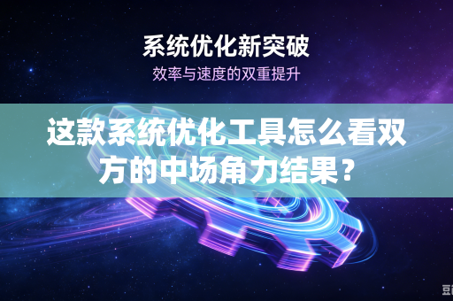 这款系统优化工具怎么看双方的中场角力结果？