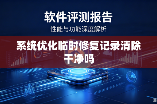 系统优化临时修复记录清除干净吗