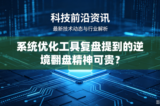系统优化工具复盘提到的逆境翻盘精神可贵？