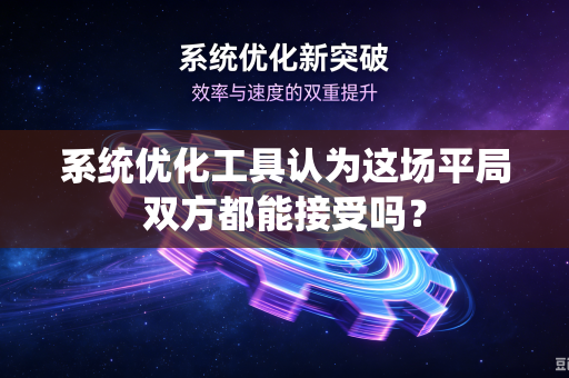 系统优化工具认为这场平局双方都能接受吗？