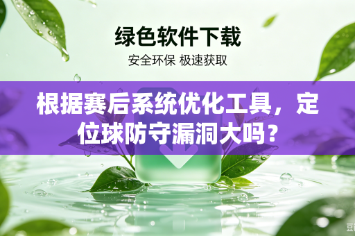 根据赛后系统优化工具，定位球防守漏洞大吗？